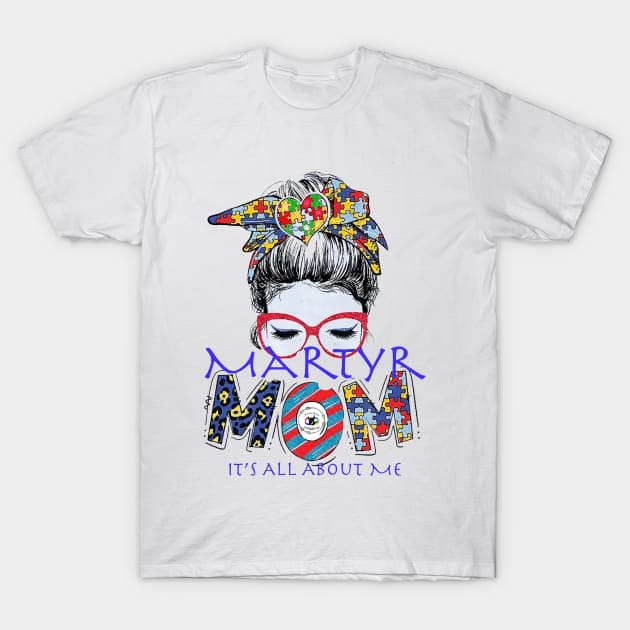 Martyr Mom: Its all about me T-Shirt by Fierceautie